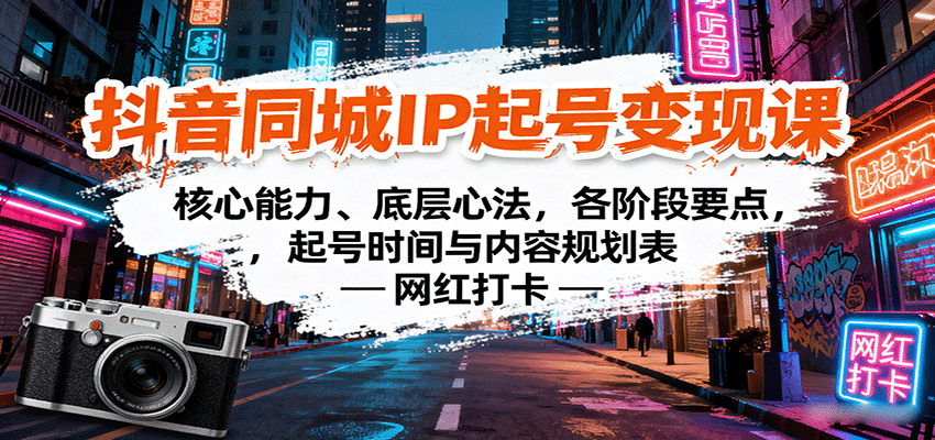 抖音同城IP起号变现课:核心能力、底层心法,各阶段要点,起号时间与内容规划表-网赚副业网