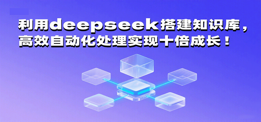 利用deepseek搭建知识库，高效自动化处理实现十倍成长！-网赚副业网