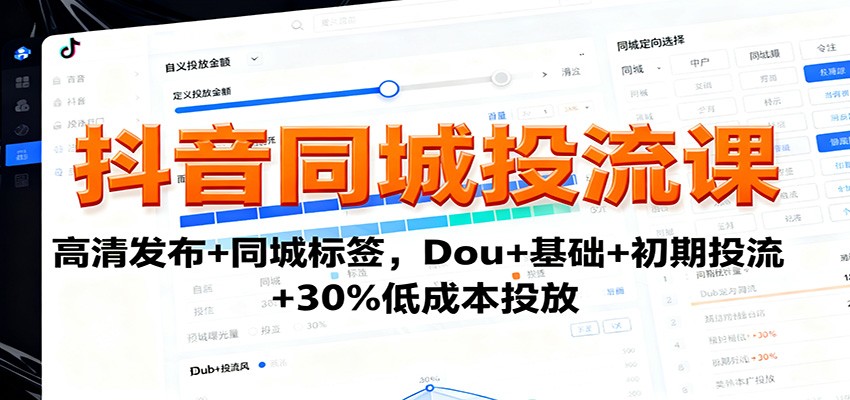 抖音同城投流课：高清发布+同城标签，Dou+基础+初期投流+30%低成本投放-网赚副业网