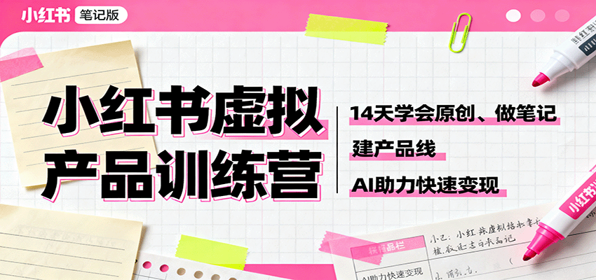 小红书虚拟产品训练营:14天学会原创、做笔记、建产品线,AI助力快速变现-网赚副业网