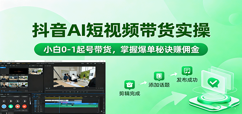 抖音AI短视频带货实操,小白0-1起号带货,掌握爆单秘诀赚佣金-网赚副业网