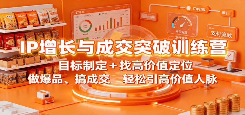 IP增长与成交突破训练营：目标制定+找高价值定位，做爆品、搞成交，轻松引高价值人脉-网赚副业网
