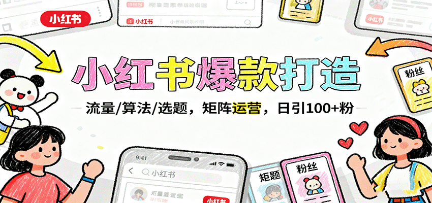 小红书爆款打造:流量/算法/选题,矩阵运营,日引100+粉-网赚副业网