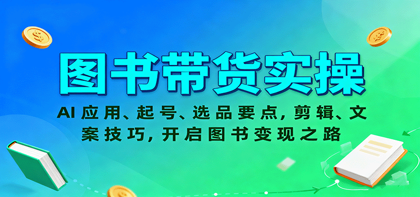 图书带货实操,AI应用、起号、选品要点,剪辑、文案技巧,开启图书变现之路-网赚副业网