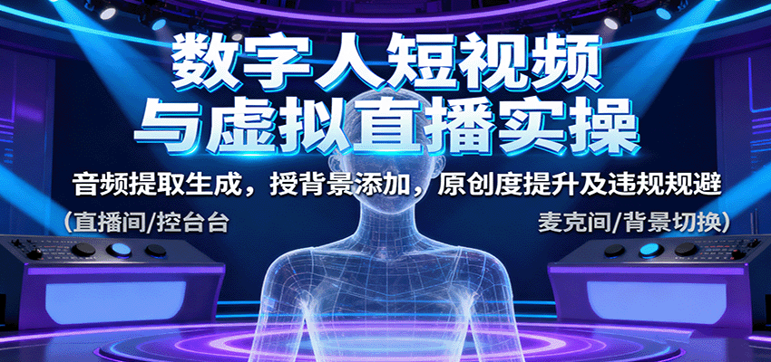 数字人短视频与虚拟直播实操,音频提取生成,背景添加,原创度提升及违规规避-网赚副业网