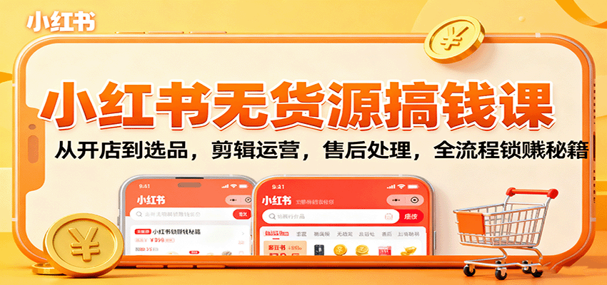 小红书无货源搞钱课:从开店到选品,剪辑运营,售后处理,全流程解锁赚钱秘籍-网赚副业网