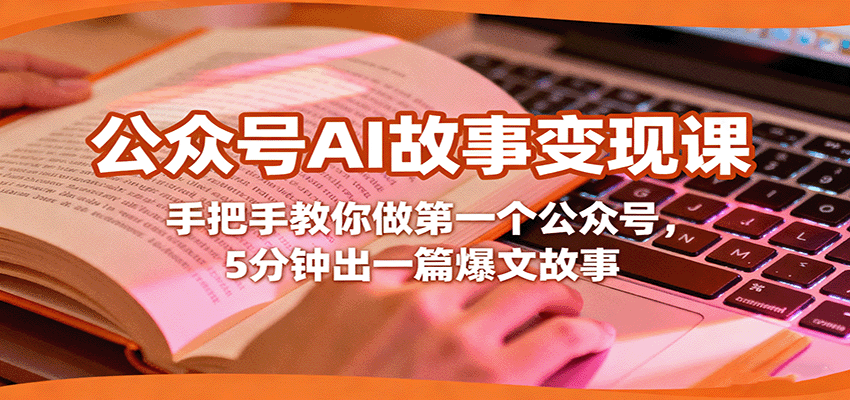 公众号AI故事变现课,手把手教你做第一个公众号,5分钟出一篇爆文故事-网赚副业网