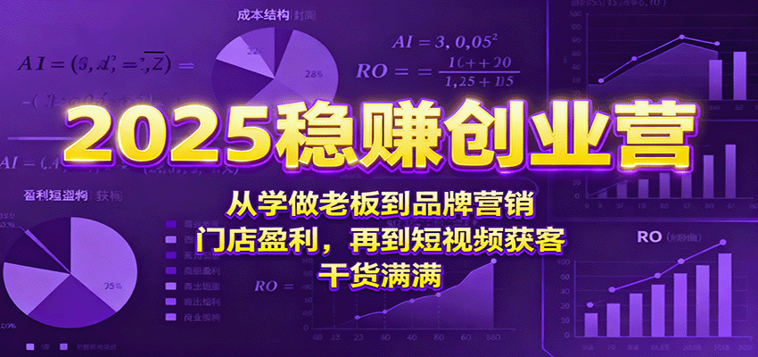2025稳赚创业营:从学做老板到品牌营销、门店盈利,再到短视频获客,干货满满-网赚副业网