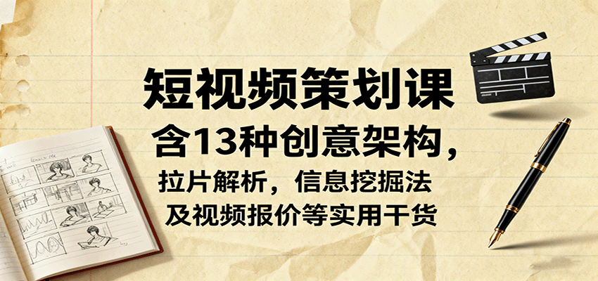 短视频策划课,含13种创意架构,拉片解析,信息挖掘法及视频报价等实用干货-网赚副业网