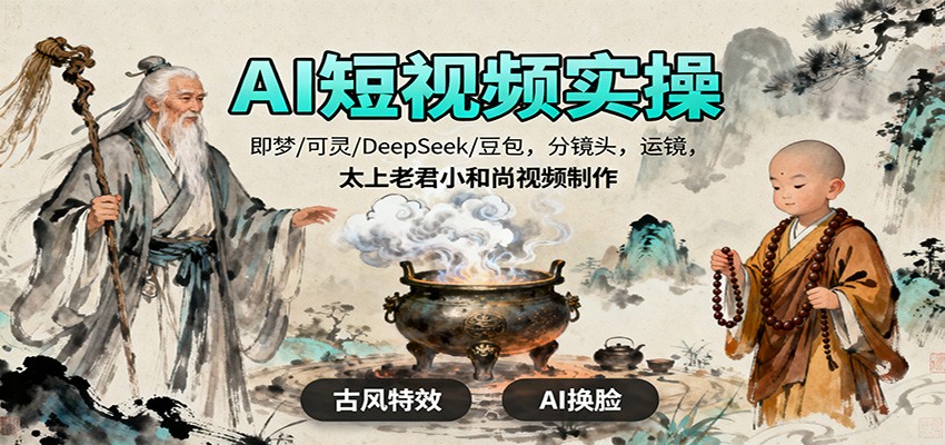 AI短视频实操,即梦/可灵/DeepSeek/豆包,分镜头,运镜,太上老君小和尚视频制作-网赚副业网