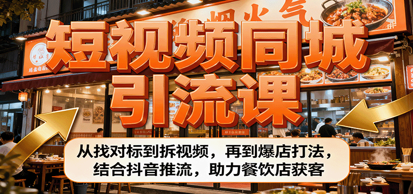 短视频同城引流课：从找对标到拆视频，再到爆店打法，结合抖音推流，助力餐饮店获客-网赚副业网