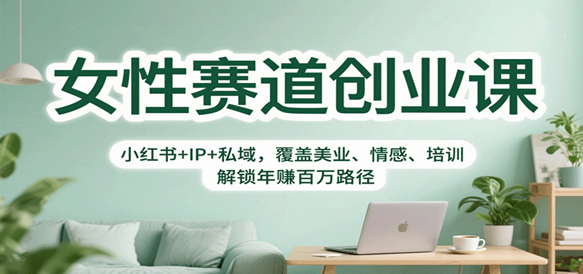 女性赛道创业课:小红书+IP+私域,覆盖美业、情感、培训,解锁年赚百万路径-网赚副业网