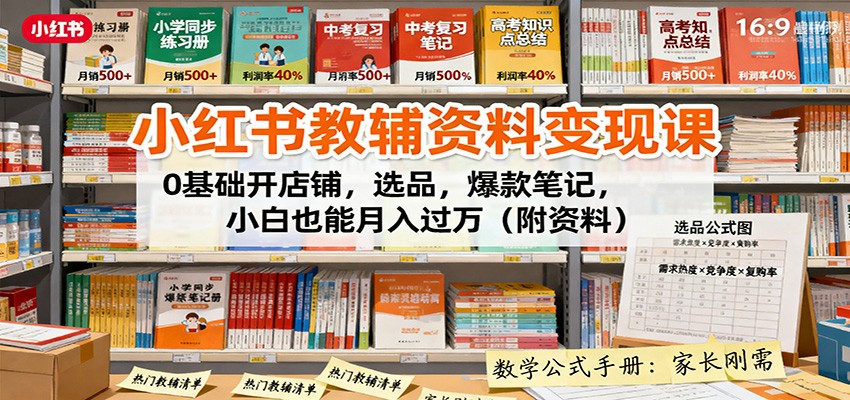 小红书教辅资料变现课:0基础开店铺,选品,爆款笔记,小白也能月入过万(附资料)-网赚副业网