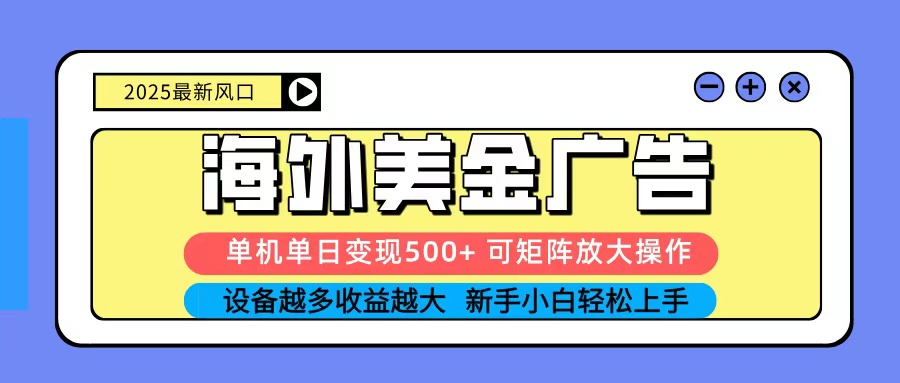 2025吃肉海外美金广告,单机单日变现500+,矩阵可无限放大,新手小白轻松上手-网赚副业网