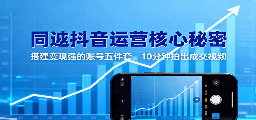 同城抖音运营核心秘密:搭建变现强的账号五件套,10分钟拍出成交视频-网赚副业网