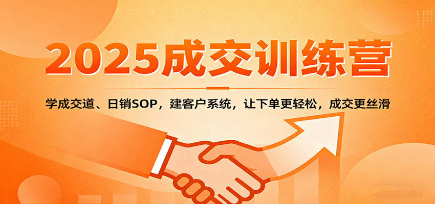 2025成交实战训练营:学成交道、日销SOP,建客户系统,让下单更轻松,成交更丝滑-网赚副业网