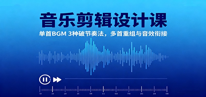 音乐剪辑设计课:单首BGM 3种破节奏法,多首重组与音效衔接-网赚副业网