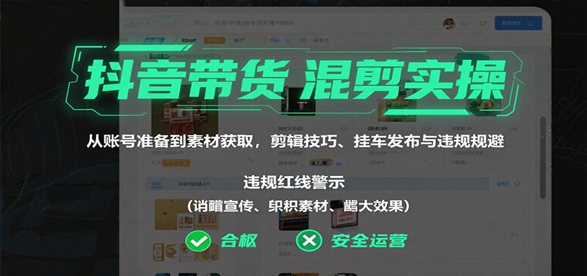 抖音带货混剪实操:从账号准备到素材获取,剪辑技巧、挂车发布与违规规避-网赚副业网