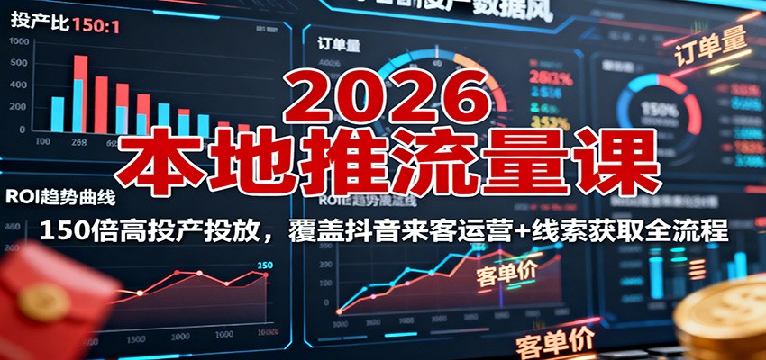 2026本地推流量课:150倍高投产投放,覆盖抖音来客运营+线索获取全流程-网赚副业网