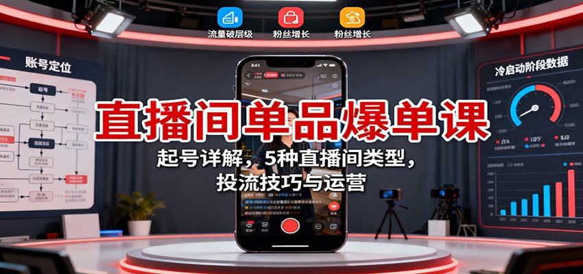 直播间单品爆单课:起号详解,5种直播间类型,投流技巧与运营-网赚副业网