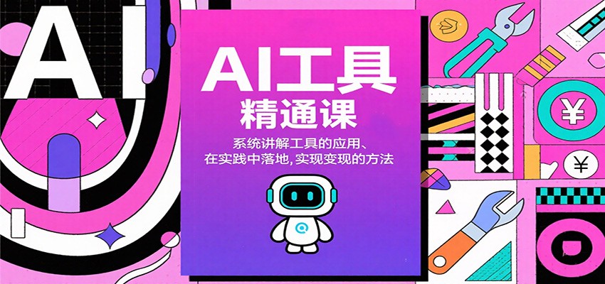 AI工具精通课,系统讲解工具的应用、在实践中落地,实现变现的方法-网赚副业网