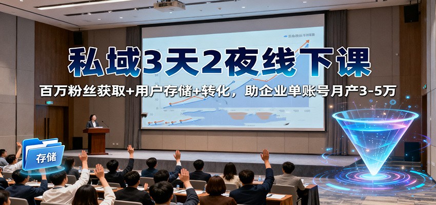 私域3天2夜线下课:百万粉丝获取+用户存储+转化,助企业单账号月产3-5万-网赚副业网