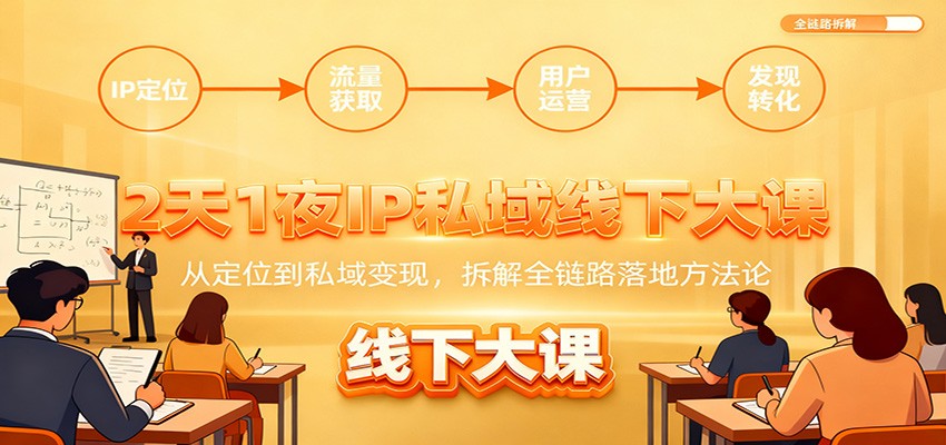 2天1夜IP私域线下大课:从定位到私域变现,拆解全链路落地方法论-网赚副业网