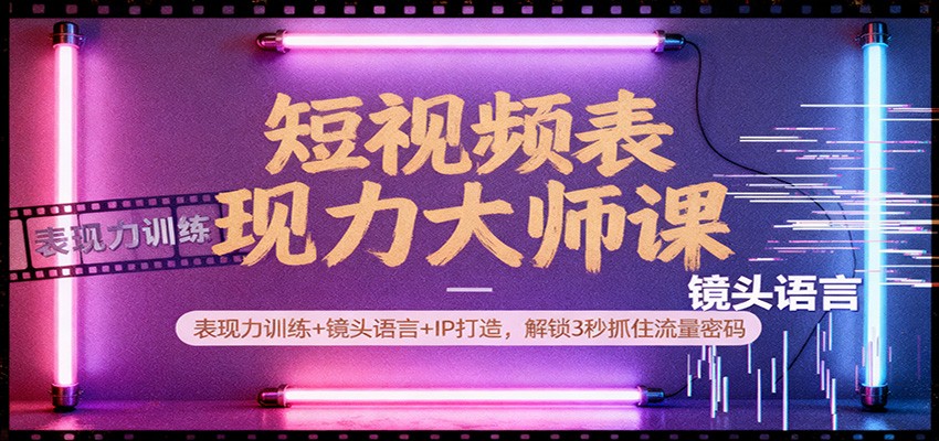 短视频表现力大师课:表现力训练+镜头语言+IP打造,解锁3秒抓住流量密码-网赚副业网