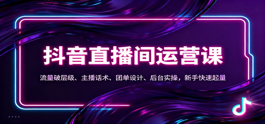 抖音同城直播间运营课:流量破层级、主播话术、团单设计、后台实操,新手快速起量-网赚副业网