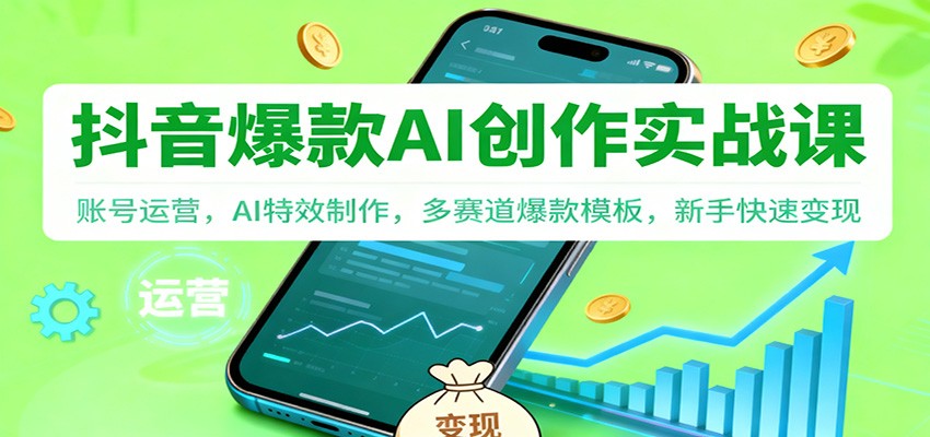 抖音AI爆款创作实战课:账号运营,AI特效制作,多赛道爆款模板,新手快速变现-网赚副业网