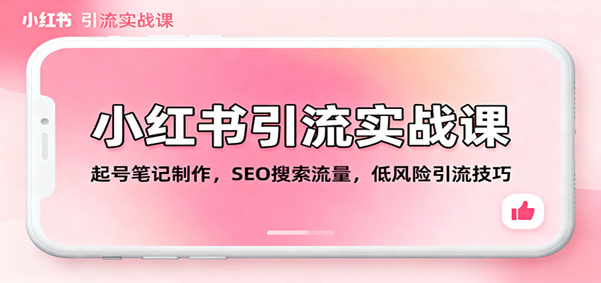 小红书引流实战课:起号笔记制作,SEO搜索流量,低风险引流技巧-网赚副业网