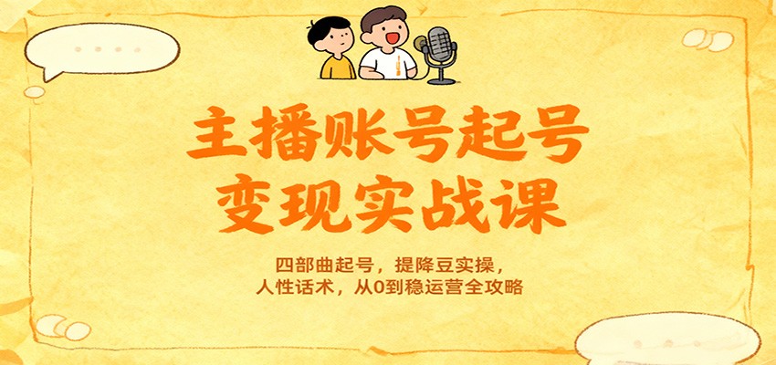 主播账号起号变现实战课,四部曲起号,提降豆实操,人性话术,从0到稳运营全攻略-网赚副业网