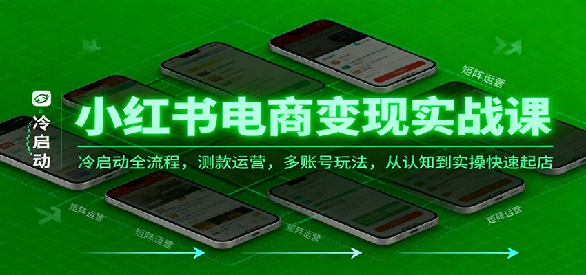 小红书电商变现实战课,冷启动全流程,测款运营,多账号玩法,从认知到实操快速起店-网赚副业网