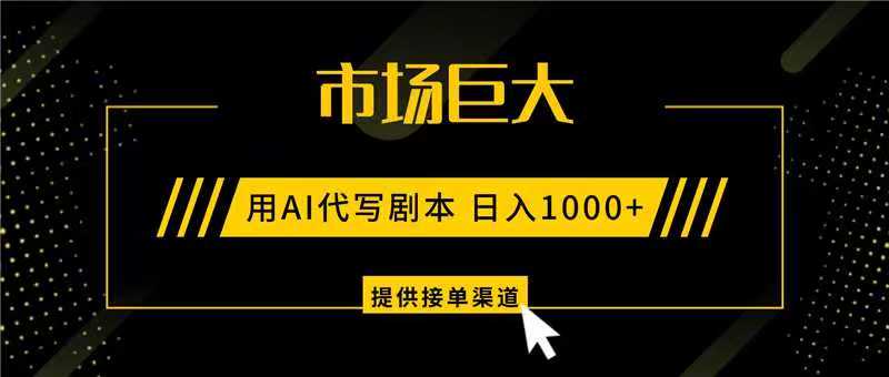 AI代写剧本,市场巨大,日入1000+ ,提供接单渠道,永不换项目-网赚副业网