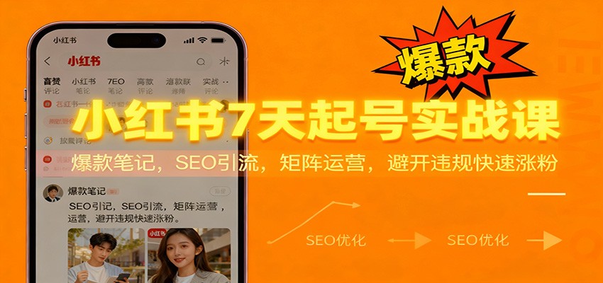 小红书7天起号实战课:爆款笔记,SEO引流,矩阵运营,避开违规快速涨粉-网赚副业网