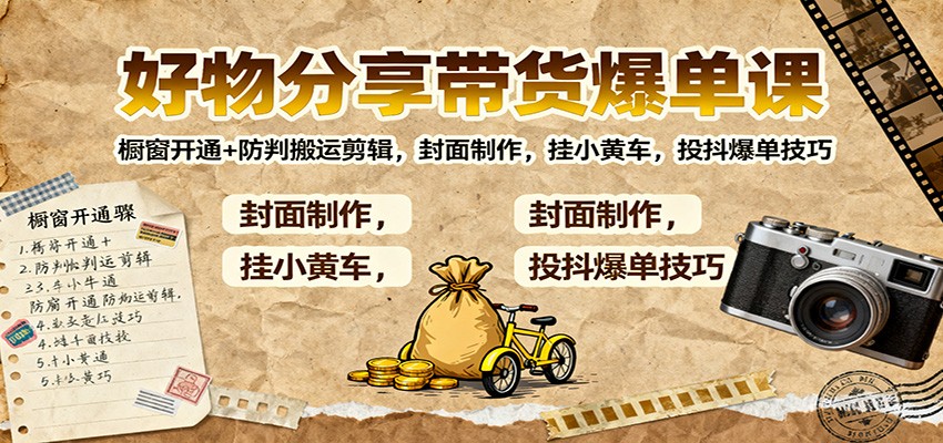 好物分享带货爆单课:橱窗开通+防判搬运剪辑,封面制作,挂小黄车,投抖爆单技巧-网赚副业网