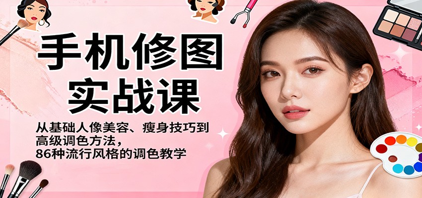 手机修图实战课,从基础人像美容、瘦身技巧到高级调色方法,86种流行风格的调色教学-网赚副业网