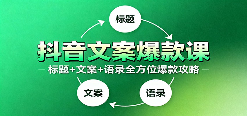 抖音文案爆款课:9大标题绝招,各类型必火文案,100条万能文案情感语录-网赚副业网