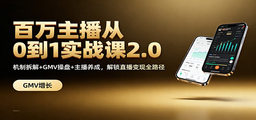 百万主播从0到1实战课2.0:机制拆解+GMV操盘+主播养成,解锁直播变现全路径-网赚副业网