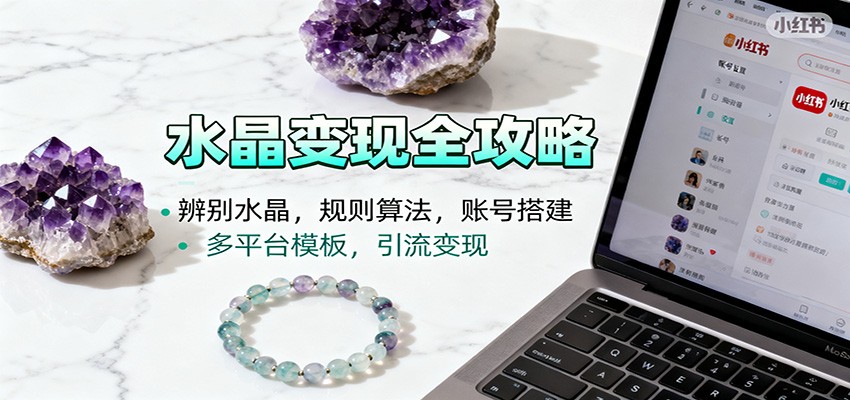 水晶小红书起号课:辨别水晶,规则算法,账号搭建,多平台模板,引流变现-网赚副业网