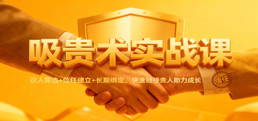 吸贵术实战课:识人筛选+信任建立+长期绑定,快速链接贵人助力成长-网赚副业网