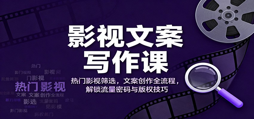 影视文案写作课:热门影视筛选,文案创作全流程,解锁流量密码与版权技巧-网赚副业网