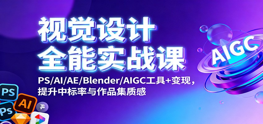 视觉设计全能实战课:PS/AI/AE/Blender/AIGC工具+变现,提升中标率与作品集质感-网赚副业网