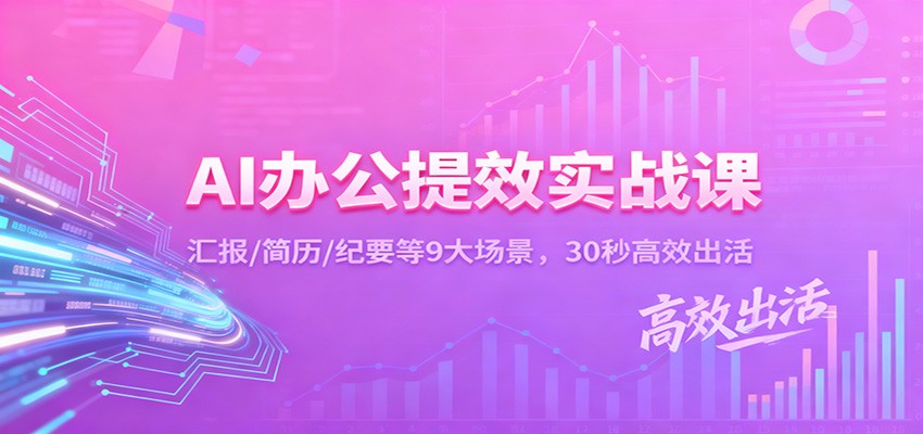 AI办公提效实战课:汇报/简历/纪要等9大场景,30秒高效出活-网赚副业网