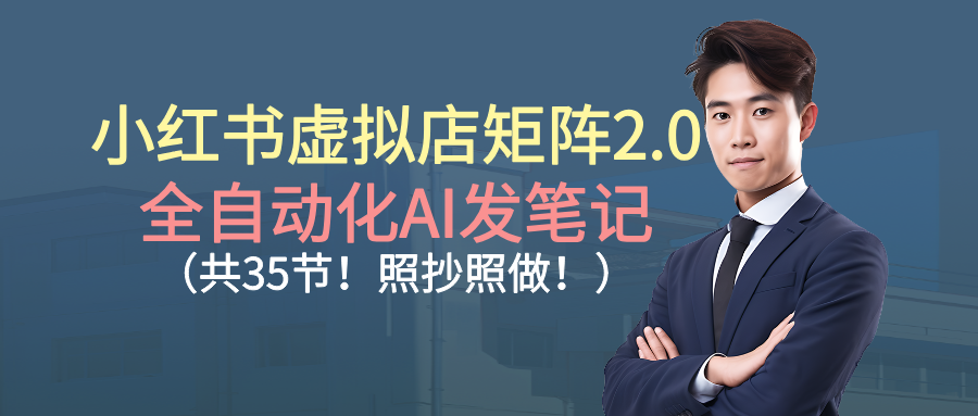 小红书虚拟店矩阵2.0,全自动化AI发笔记(共35节,照抄照做)-网赚副业网