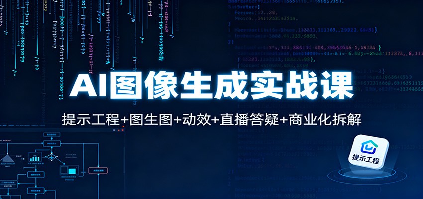 AI图像生成实战课:提示工程+图生图+动效+直播答疑+商业化拆解-网赚副业网