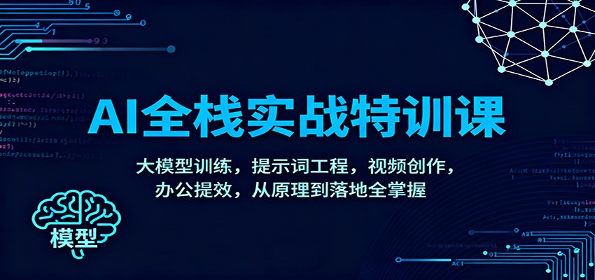 AI全栈实战特训课:大模型训练,提示词工程,视频创作,办公提效,从原理到落地全掌握-网赚副业网