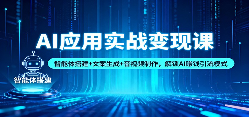 AI应用实战变现课:智能体搭建+文案生成+音视频制作,解锁AI赚钱引流模式-网赚副业网