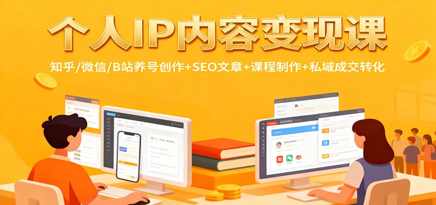 个人IP内容变现课:知乎/微信/B站养号创作+SEO文章+课程制作+私域成交转化-网赚副业网
