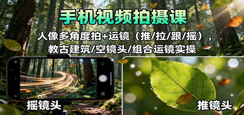 手机视频拍摄课:人像多角度拍+运镜(推/拉/跟/摇),古建筑/空镜头/组合运镜实操-网赚副业网